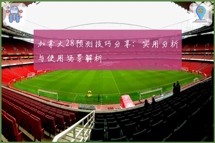 加拿大28预测技巧分享：实用分析与使用场景解析