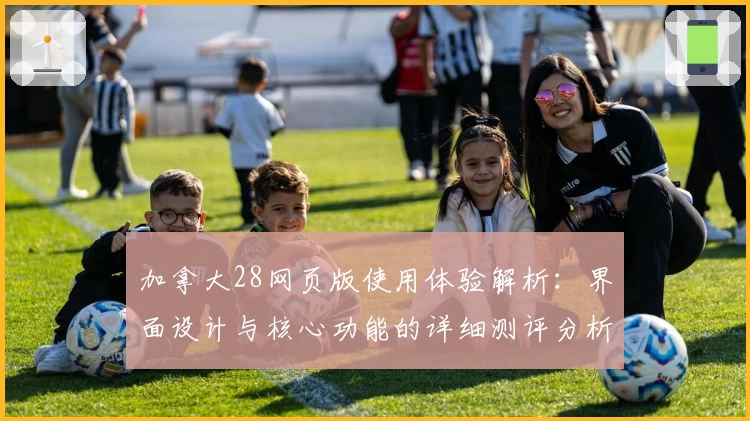 加拿大28网页版使用体验解析：界面设计与核心功能的详细测评分析