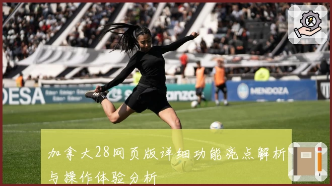 加拿大28网页版详细功能亮点解析与操作体验分析