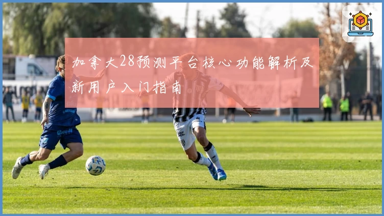 加拿大28预测平台核心功能解析及新用户入门指南