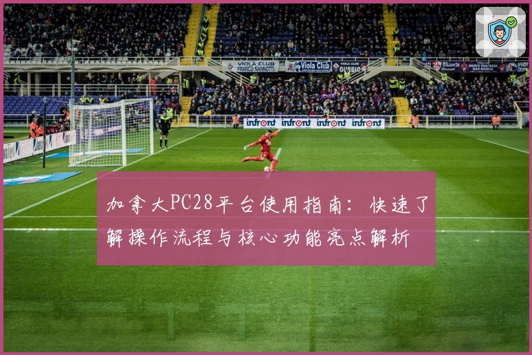 加拿大PC28平台使用指南：快速了解操作流程与核心功能亮点解析