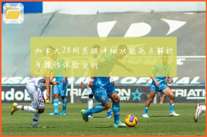 加拿大28网页版详细功能亮点解析与操作体验分析