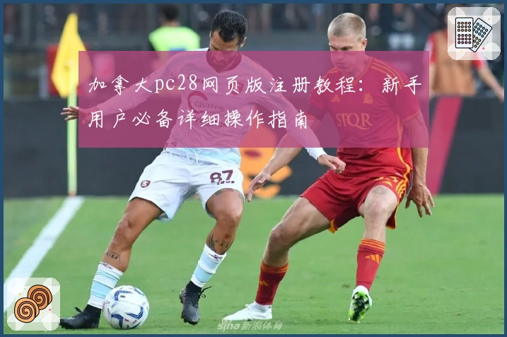 加拿大pc28网页版注册教程：新手用户必备详细操作指南