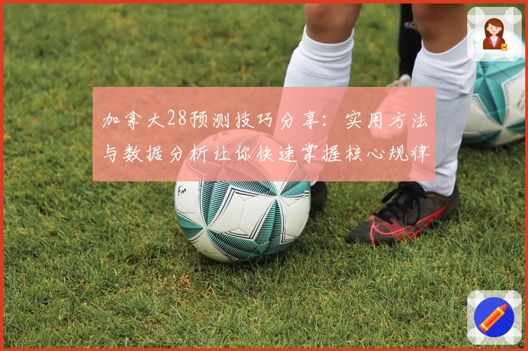 加拿大28预测技巧分享：实用方法与数据分析让你快速掌握核心规律
