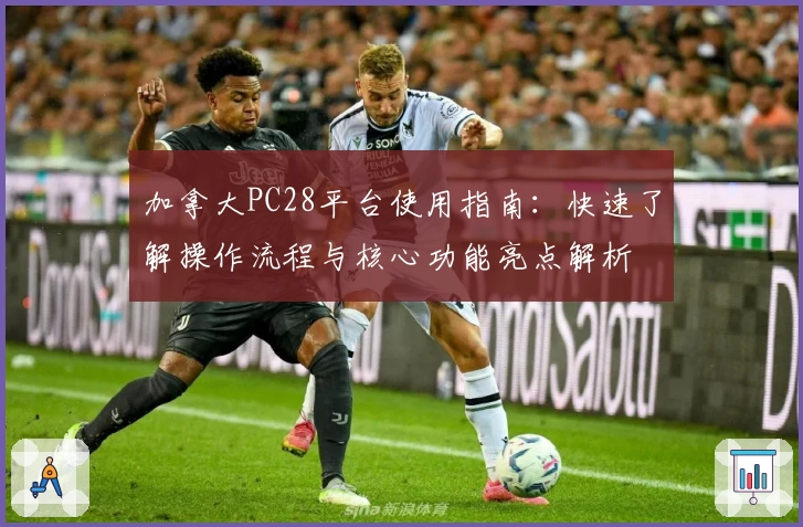 加拿大PC28平台使用指南：快速了解操作流程与核心功能亮点解析