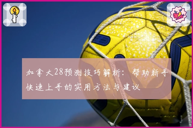 加拿大28预测技巧解析：帮助新手快速上手的实用方法与建议