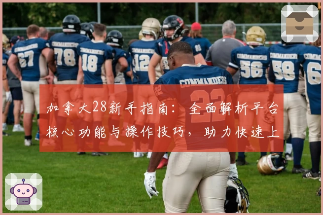 加拿大28新手指南：全面解析平台核心功能与操作技巧，助力快速上手最佳使用体验