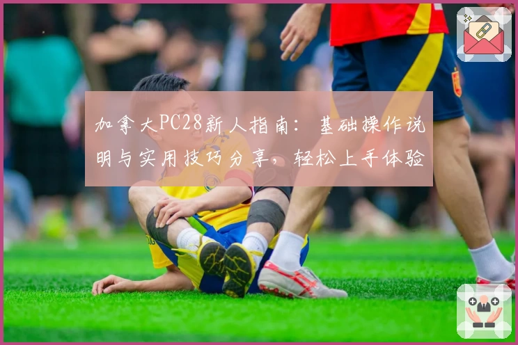 加拿大PC28新人指南：基础操作说明与实用技巧分享，轻松上手体验精彩功能