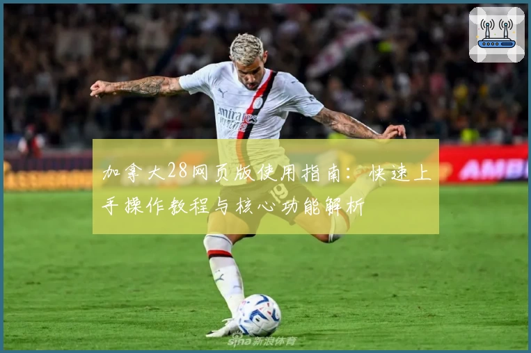 加拿大28网页版使用指南：快速上手操作教程与核心功能解析