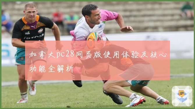 加拿大pc28网页版使用体验及核心功能全解析