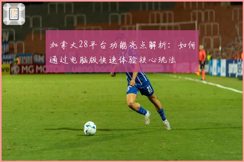 加拿大28平台功能亮点解析：如何通过电脑版快速体验核心玩法