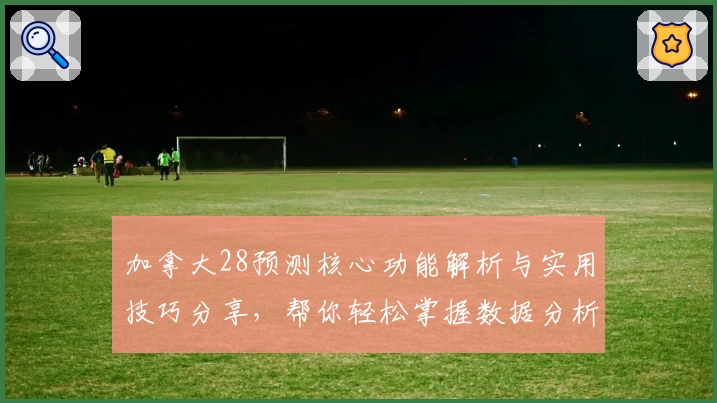 加拿大28预测核心功能解析与实用技巧分享，帮你轻松掌握数据分析诀窍