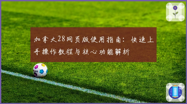 加拿大28网页版使用指南:快速上手操作教程与核心功能解析